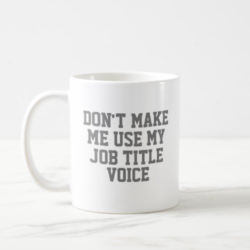 Dont make me use my _ Custom Job Title _ Voice Coffee Mug
