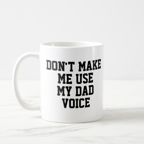 Dont make me use my Dad Voice  Funny Coffee Mug