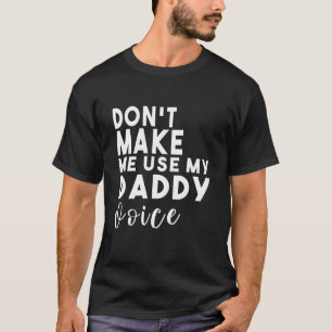 Don't Make Me Use My Daddy Voice T-Shirt