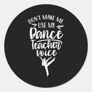 Don't Make Me Use My Dance Teacher Voice Cl Teach Classic Round Sticker