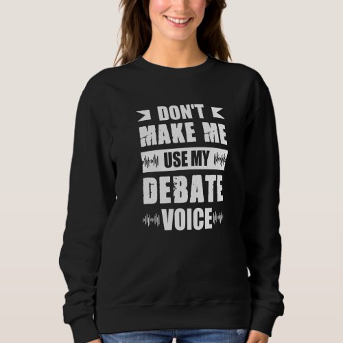 Dont Make Me Use My Debate Voice Debating Speakin Sweatshirt