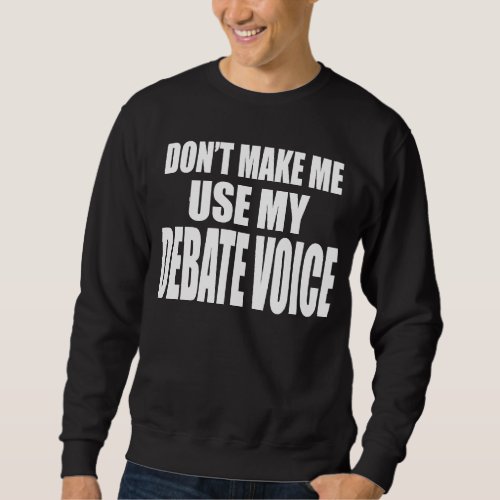 Dont Make Me Use My Debate Voice Fun Team Always  Sweatshirt