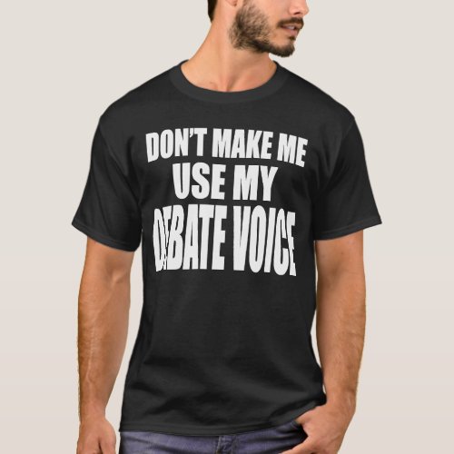 Dont Make Me Use My Debate Voice Fun Team Always  T_Shirt