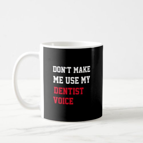 Dont Make Me Use My Dentist  Voice Coffee Mug