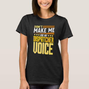 Don't Make Me Use My Dispatcher Voice 911 Dispatc T-Shirt