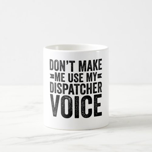 Dont Make Me Use My Dispatcher Voice Coffee Mug