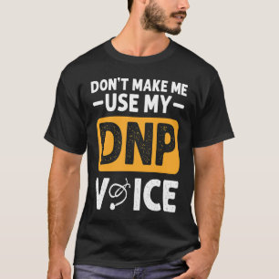 Dont Make Me Use My DNP Voice DNP Nurse Appreciati T-Shirt