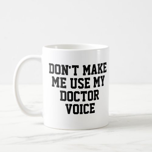 Dont make me use my Doctor Voice  Funny Coffee Mug