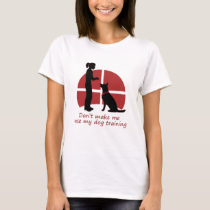 don't make me use my dog training T-Shirt