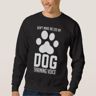 Don't Make Me Use My Dog Training Voice Animal Tra Sweatshirt