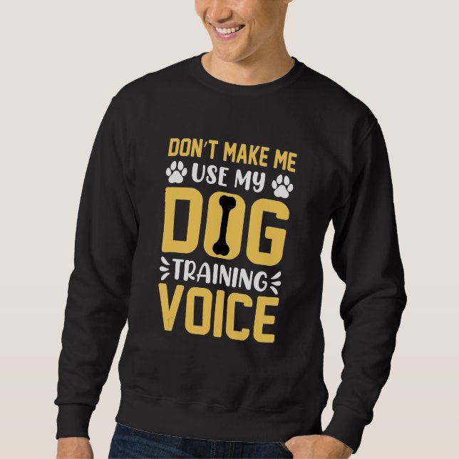 Don't Make Me Use My Dog Training Voice   Dog Trai Sweatshirt (Front)