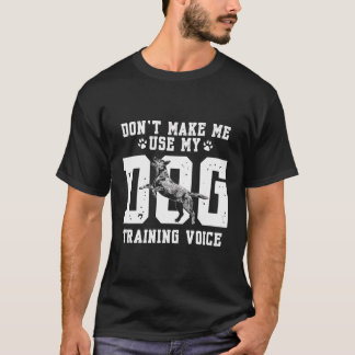 Don'T Make Me Use My Dog Training Voice Dog Traine T-Shirt