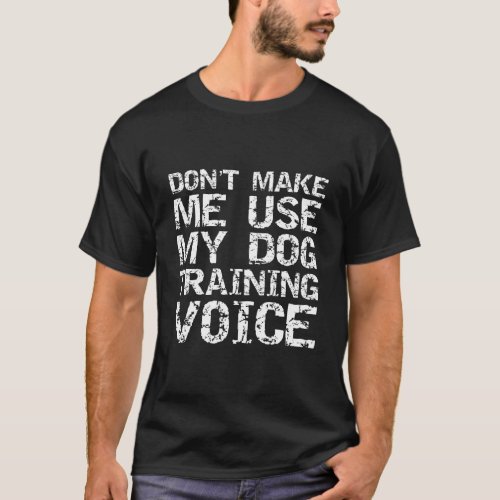 DonT Make Me Use My Dog Training Voice Vintage Do T_Shirt