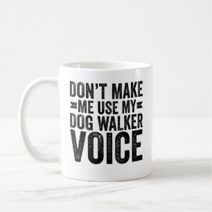 Don't Make Me Use My Dog Walker Voice Coffee Mug
