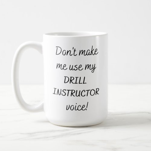 Dont Make Me Use My Drill Instructor Voice Coffee Mug