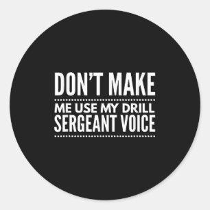Don't Make Me Use My Drill Sergeant Voice Gift  Classic Round Sticker