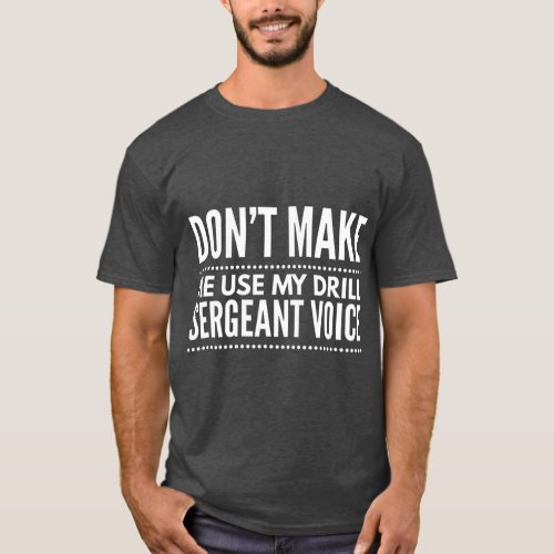 Dont make me use my drill sergeant voice  Gift T_Shirt