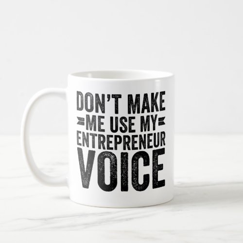 Dont Make Me Use My Entrepreneur Voice Coffee Mug