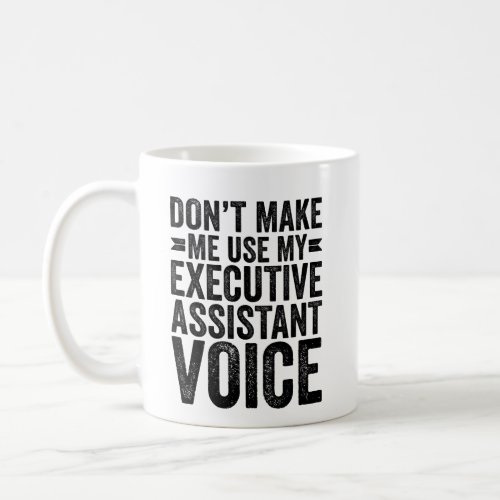 Dont Make Me Use My Executive Assistant Voice Coffee Mug