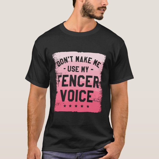 Don'T Make Me Use My Fencer Voice Fence Fencing T-Shirt (Front)
