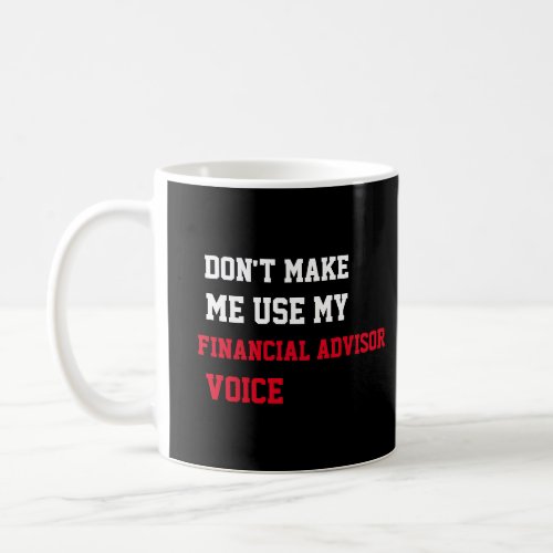 Don't Make Me Use My Financial Advisor Voice Coffee Mug