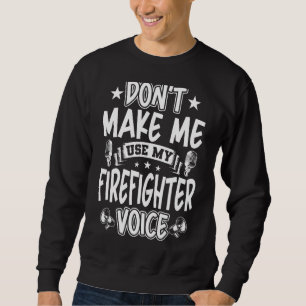Don't Make Me Use My Firefighter Voice Sweatshirt