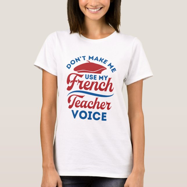 Don't Make Me Use My French Teacher Voice T-Shirt (Front)