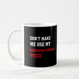 Don't Make Me Use My Geography Teacher Voice Coffee Mug