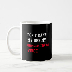 Don't Make Me Use My Geometry Teacher Voice Coffee Mug