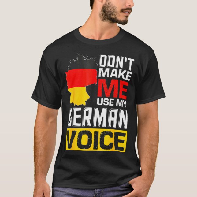 Dont Make Me Use My German Voice Germany Deutsc _1 T-Shirt (Front)