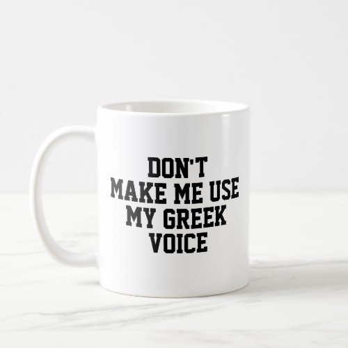 Dont make me use my Greek voice  Funny Coffee Mug