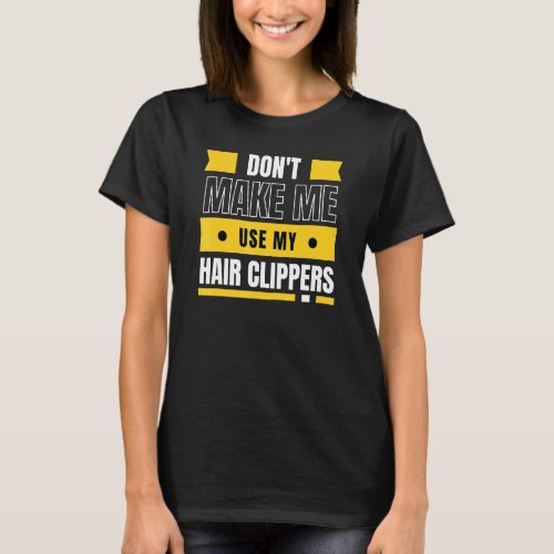 Dont Make Me Use My Hair Clippers  Barber T_Shirt