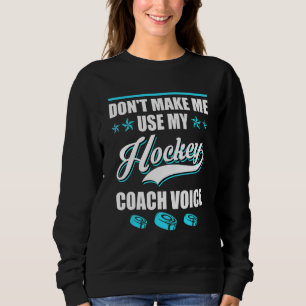 Dont Make Me Use My Hockey Coach Voice Ice Hockey  Sweatshirt