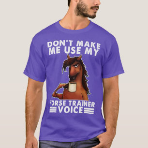 Dont make me use my horse trainer voice T-Shirt