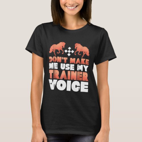 Dont Make Me Use My Horse Trainer Voice T_Shirt