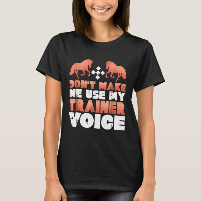 Dont Make Me Use My Horse Trainer Voice T-Shirt (Front)