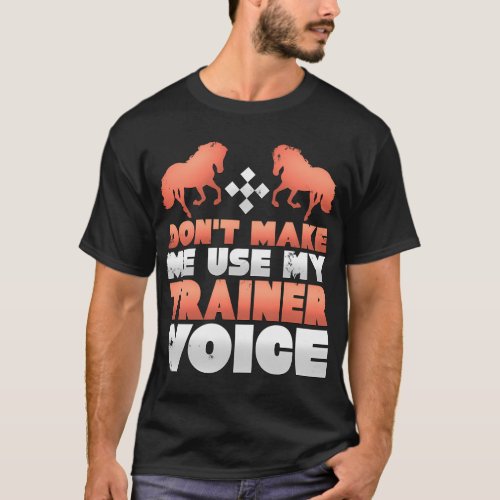 Dont Make Me Use My Horse Trainer Voice T_Shirt