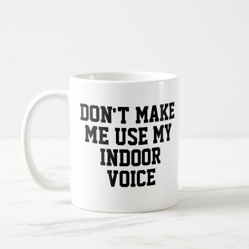 Dont make me use my Indoor voice  Funny Coffee Mug