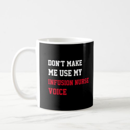 Dont Make Me Use My Infusion Nurse Voice  Coffee Mug