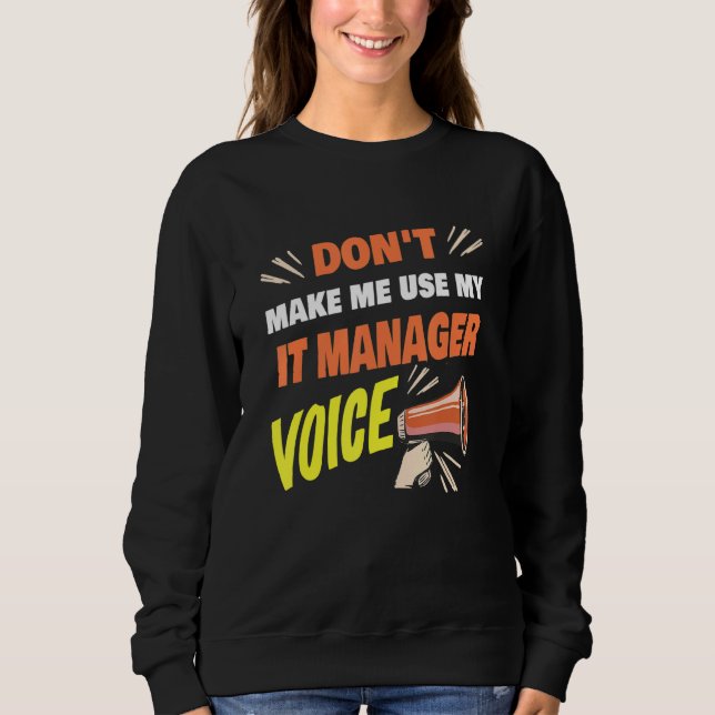 Don't Make Me Use My IT Manager Voice Funny IT Man Sweatshirt (Front)