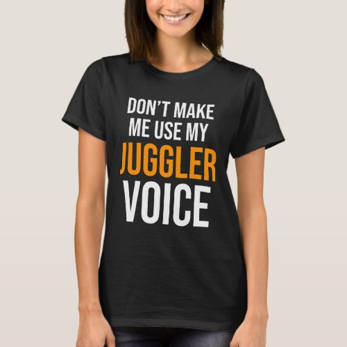 Dont Make Me Use My Juggler Voice Juggling Circus  T_Shirt