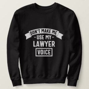 Don't make me use my lawyer voice sweatshirt