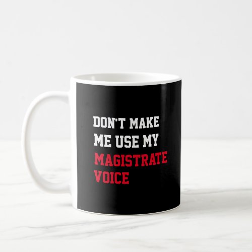 Dont Make Me Use My Magistrate Voice Coffee Mug