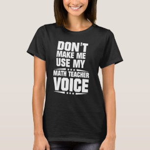 Don't Make Me Use My Math Teacher Voice T-Shirt