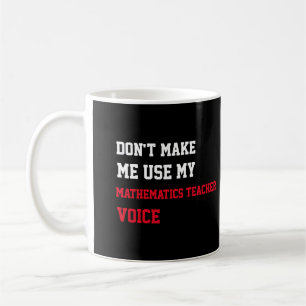 Don't Make Me Use My Mathematics Teacher Voice Coffee Mug