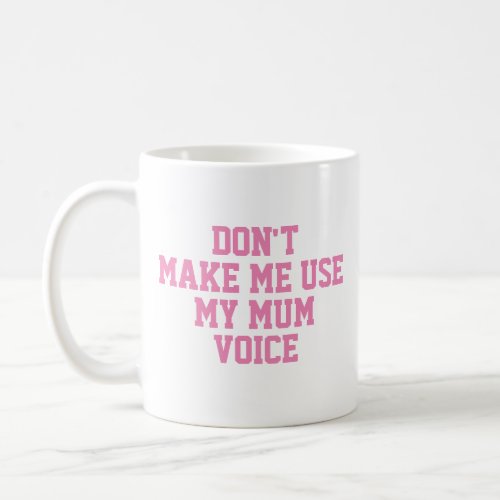 Dont make me use my mom voice  Funny Coffee Mug