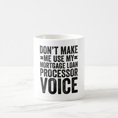 Dont Make Me Use My Mortgage Loan Processor Voice Coffee Mug