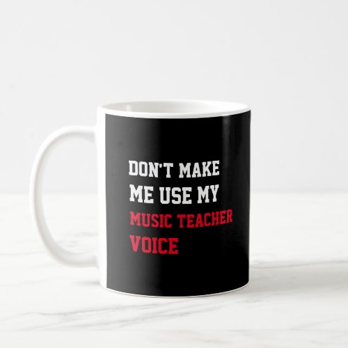 Dont Make Me Use My Music Teacher Voice Coffee Mug