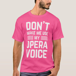 Dont Make Me Use My Opera Voice Funny Sayings For T-Shirt