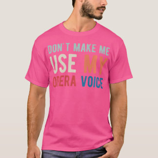 Dont Make Me Use My Opera Voice Opera-Singer T-Shirt